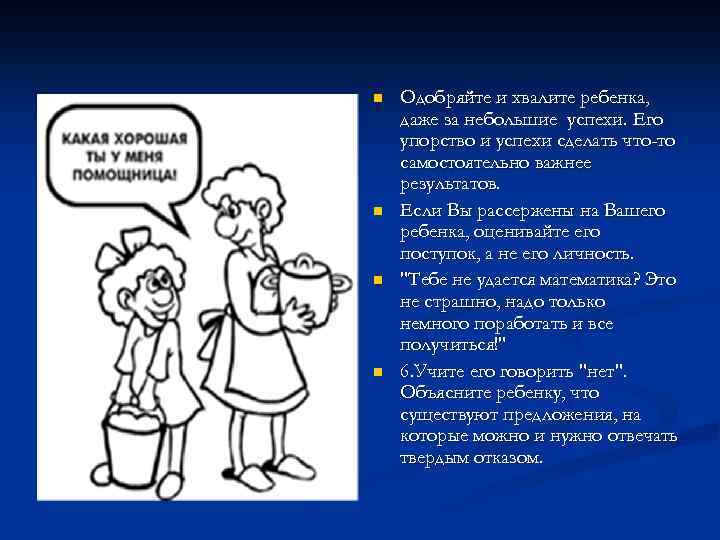 n n Одобряйте и хвалите ребенка, даже за небольшие успехи. Его упорство и успехи