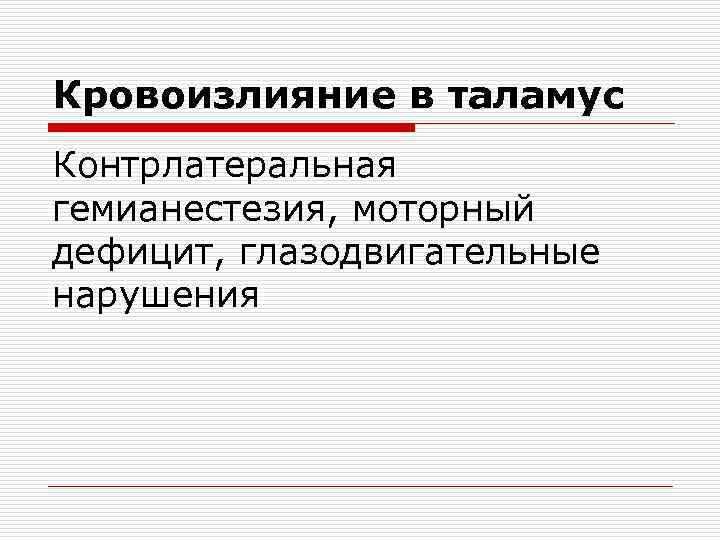 Кровоизлияние в таламус Контрлатеральная гемианестезия, моторный дефицит, глазодвигательные нарушения 