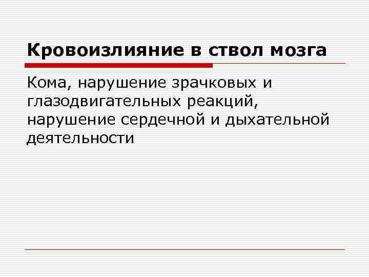 Кровоизлияние в ствол мозга Кома, нарушение зрачковых и глазодвигательных реакций, нарушение сердечной и дыхательной