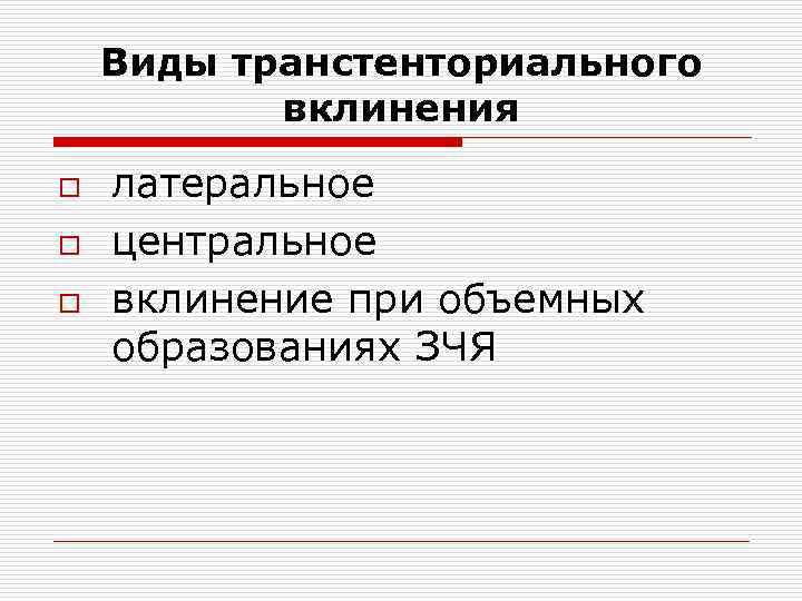 Виды транстенториального вклинения o o o латеральное центральное вклинение при объемных образованиях ЗЧЯ 