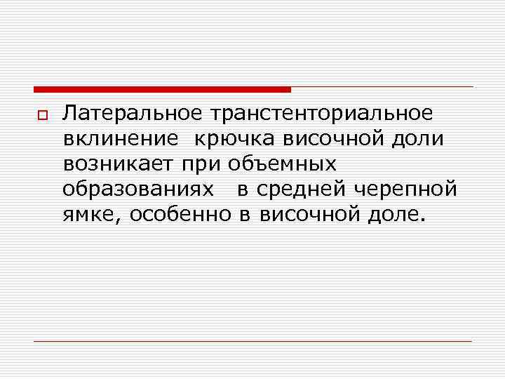 o Латеральное транстенториальное вклинение крючка височной доли возникает при объемных образованиях в средней черепной