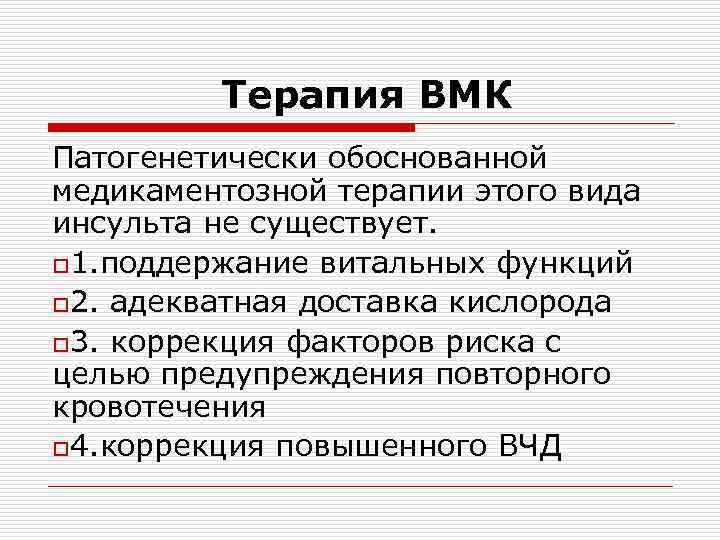 Терапия ВМК Патогенетически обоснованной медикаментозной терапии этого вида инсульта не существует. o 1. поддержание