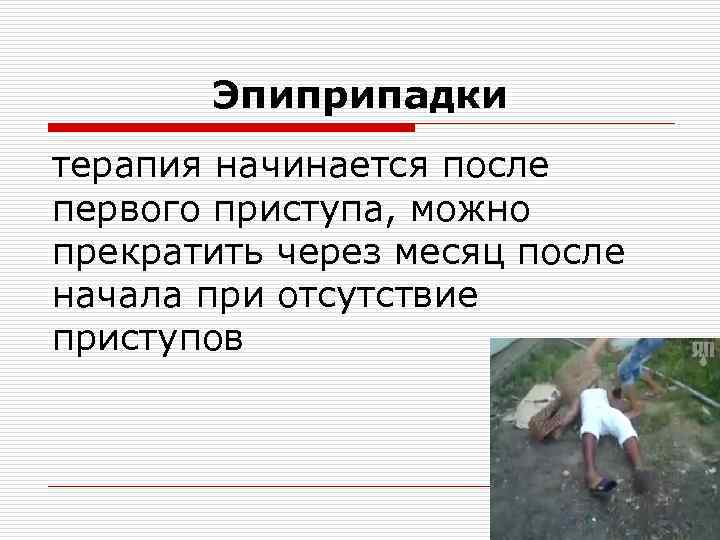 Эпиприпадки терапия начинается после первого приступа, можно прекратить через месяц после начала при отсутствие