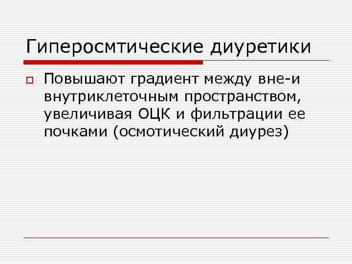 Гиперосмтические диуретики o Повышают градиент между вне-и внутриклеточным пространством, увеличивая ОЦК и фильтрации ее