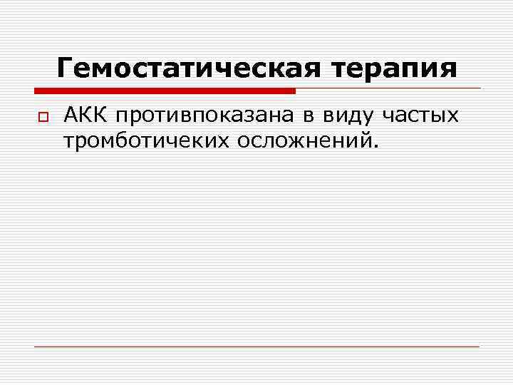 Гемостатическая терапия o АКК противпоказана в виду частых тромботичеких осложнений. 