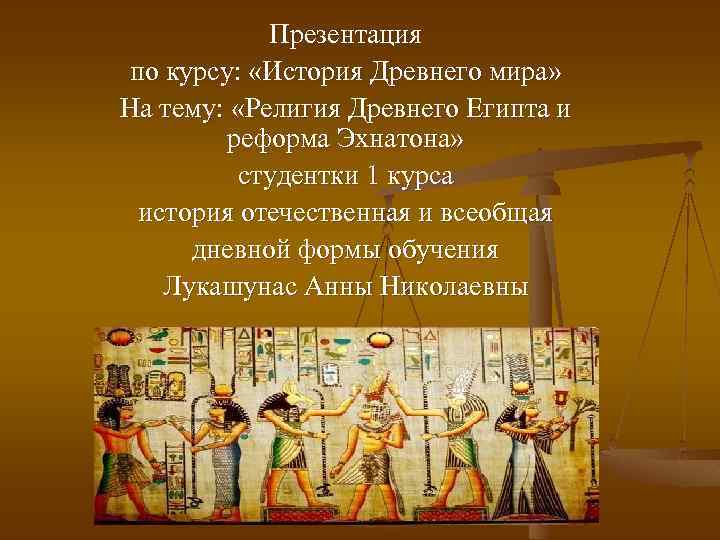 Презентация по курсу: «История Древнего мира» На тему: «Религия Древнего Египта и реформа Эхнатона»