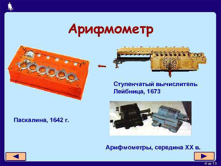 Арифмометр Ступенчатый вычислитель Лейбница, 1673 Паскалина, 1642 г. Арифмометры, середина XX в. 4 из