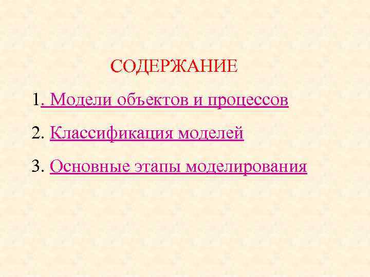 СОДЕРЖАНИЕ 1. Модели объектов и процессов 2. Классификация моделей 3. Основные этапы моделирования 