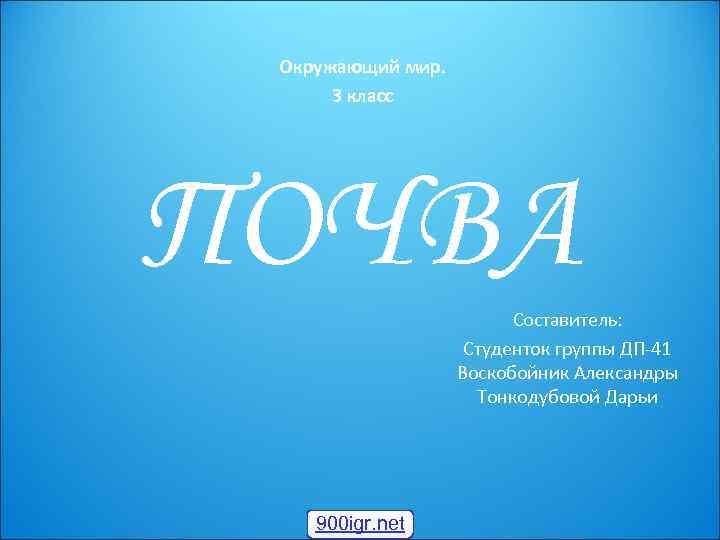 Окружающий мир. 3 класс ПОЧВА Составитель: Студенток группы ДП-41 Воскобойник Александры Тонкодубовой Дарьи 900