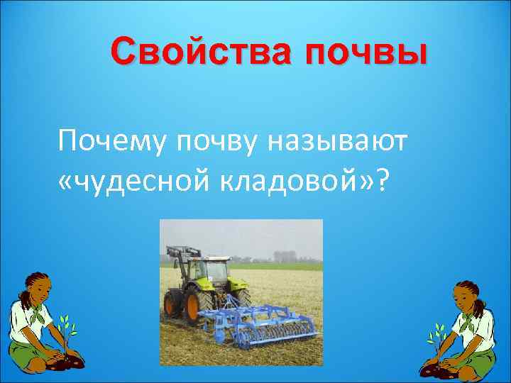Свойства почвы Почему почву называют «чудесной кладовой» ? 
