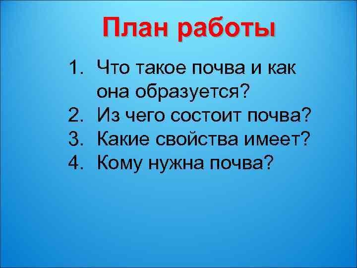 План работы 1. Что такое почва и как она образуется? 2. Из чего состоит