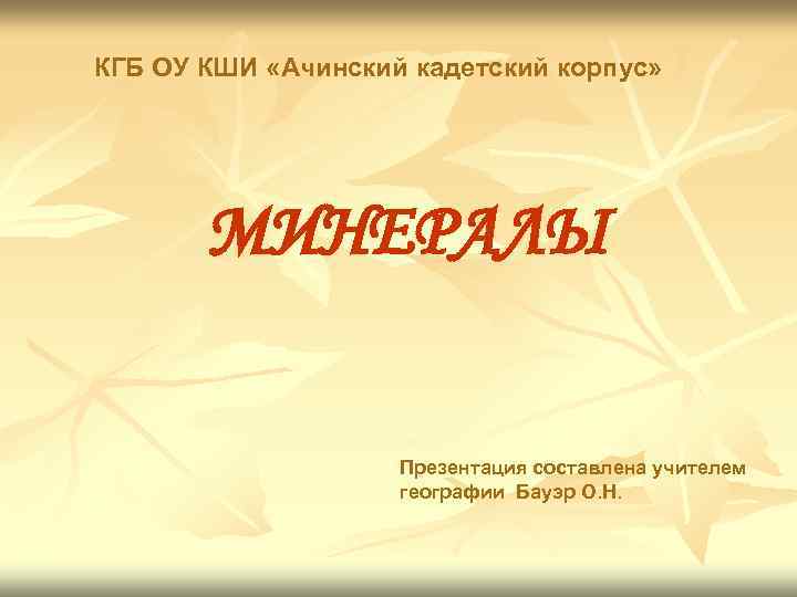 КГБ ОУ КШИ «Ачинский кадетский корпус» МИНЕРАЛЫ Презентация составлена учителем географии Бауэр О. Н.