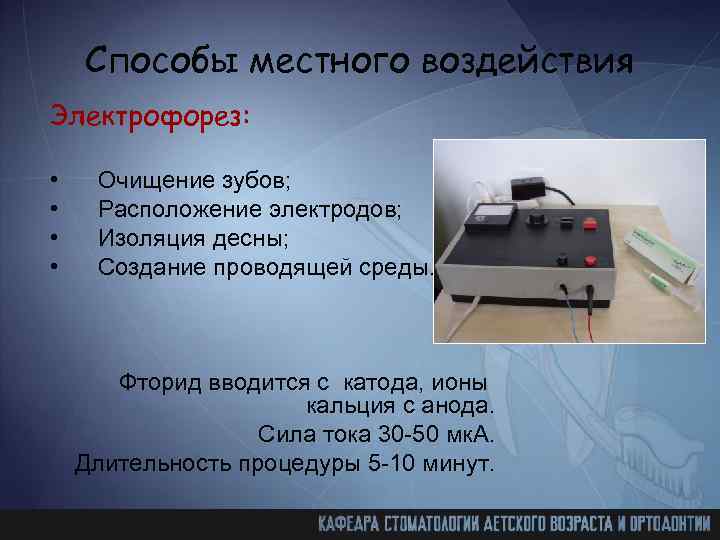 Способы местного воздействия Электрофорез: • • Очищение зубов; Расположение электродов; Изоляция десны; Создание проводящей