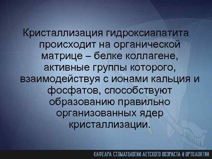 Кристаллизация гидроксиапатита происходит на органической матрице – белке коллагене, активные группы которого, взаимодействуя с