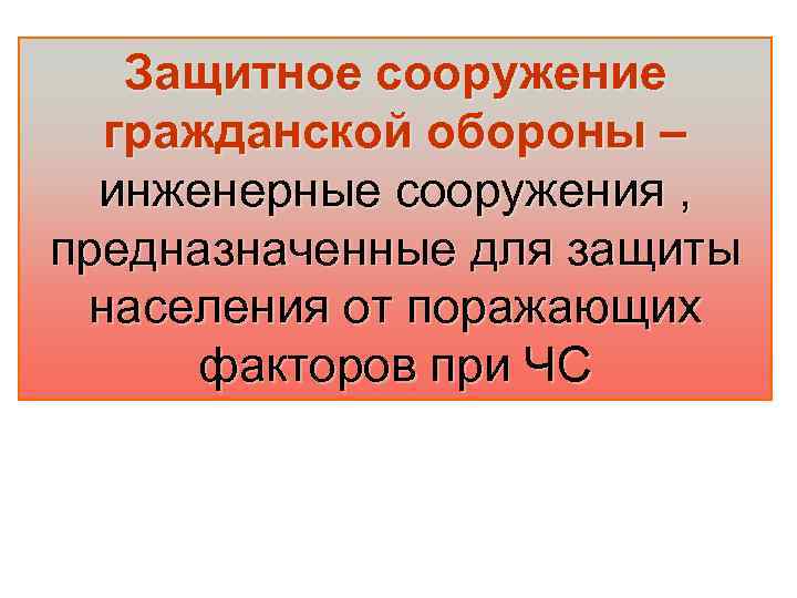 Защитное сооружение гражданской обороны – инженерные сооружения , предназначенные для защиты населения от поражающих