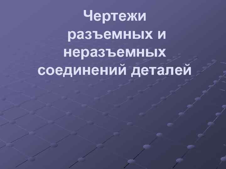 Чертежи разъемных и неразъемных соединений деталей 