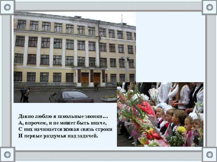 Давно люблю я школьные звонки… А, впрочем, и не может быть иначе, С них