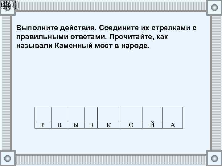 Выполните действия. Соедините их стрелками с правильными ответами. Прочитайте, как называли Каменный мост в