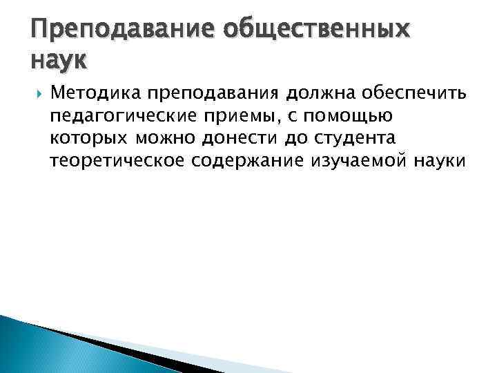 Преподавание общественных наук Методика преподавания должна обеспечить педагогические приемы, с помощью которых можно донести