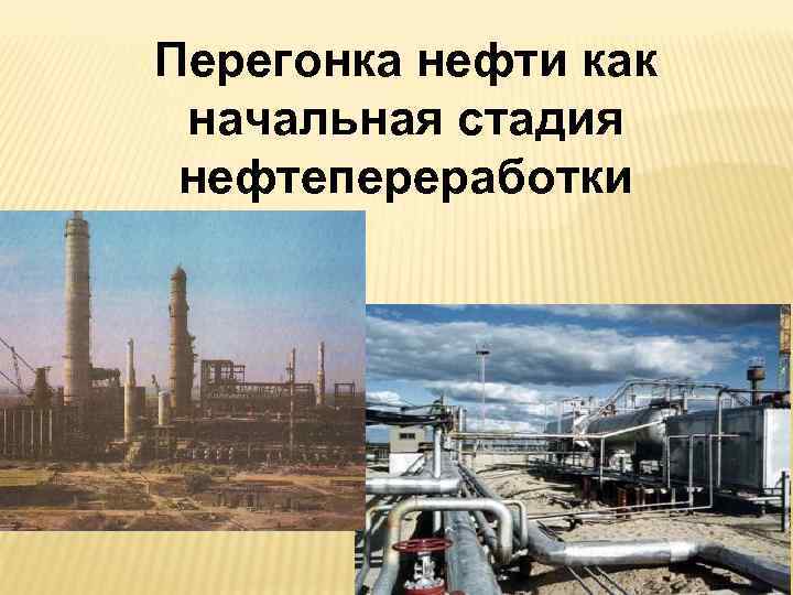 Перегонка нефти как начальная стадия нефтепереработки 