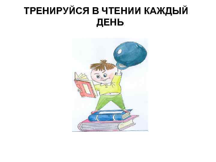 ТРЕНИРУЙСЯ В ЧТЕНИИ КАЖДЫЙ ДЕНЬ 