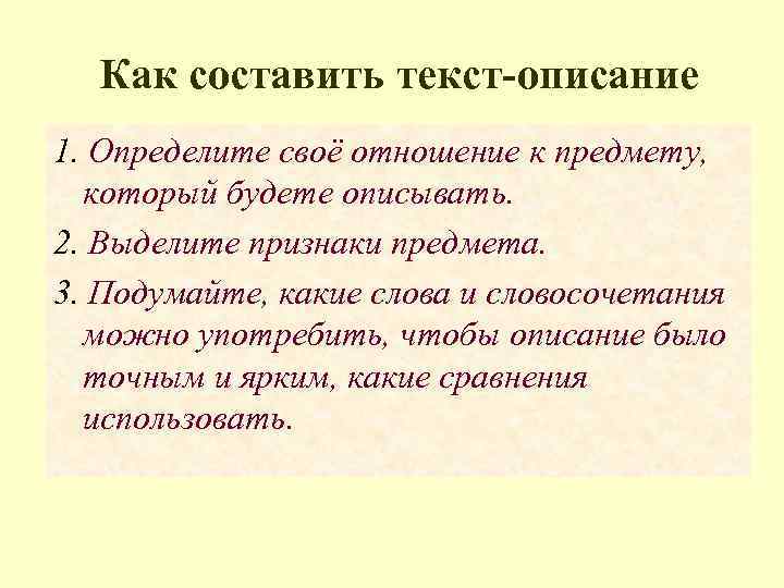 Как составить текст-описание 1. Определите своё отношение к предмету, который будете описывать. 2. Выделите