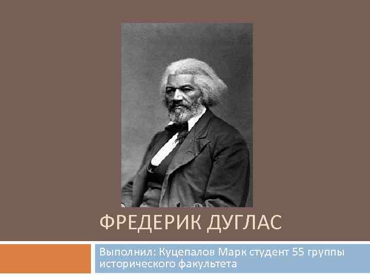 ФРЕДЕРИК ДУГЛАС Выполнил: Куцепалов Марк студент 55 группы исторического факультета 