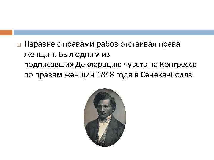  Наравне с правами рабов отстаивал права женщин. Был одним из подписавших Декларацию чувств