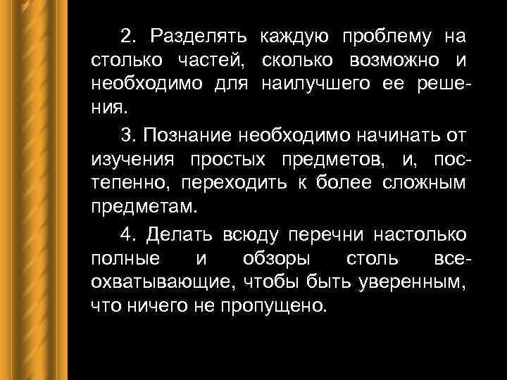 2. Разделять каждую проблему на столько частей, сколько возможно и необходимо для наилучшего ее