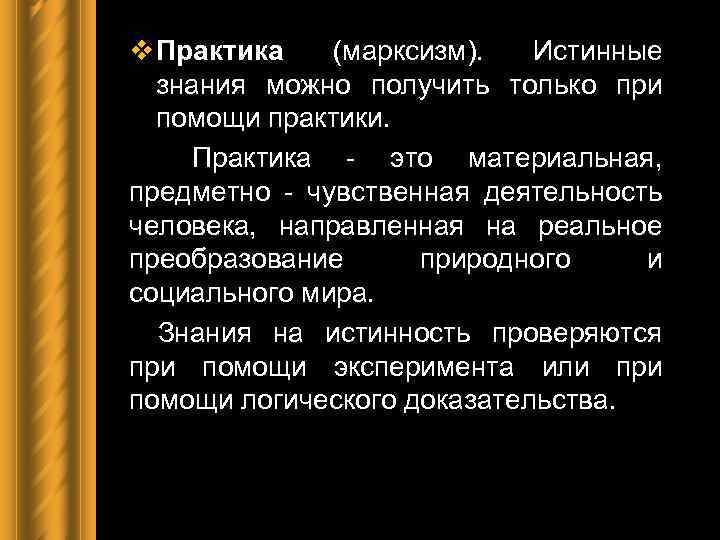 v Практика (марксизм). Истинные знания можно получить только при помощи практики. Практика - это