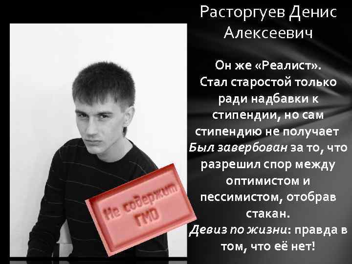 Расторгуев Денис Алексеевич Он же «Реалист» . Стал старостой только ради надбавки к стипендии,
