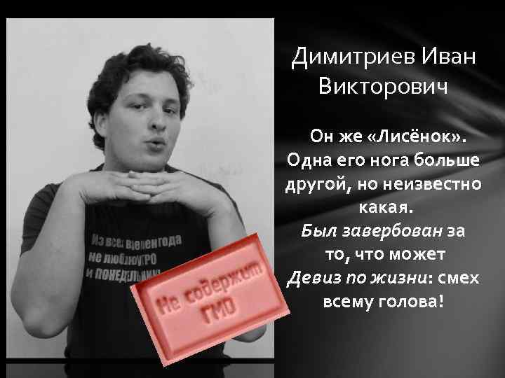 Димитриев Иван Викторович Он же «Лисёнок» . Одна его нога больше другой, но неизвестно
