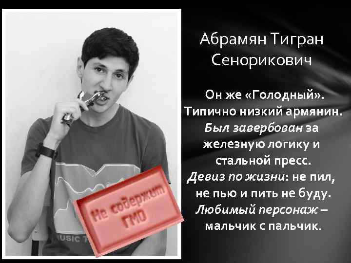 Абрамян Тигран Сенорикович Он же «Голодный» . Типично низкий армянин. Был завербован за железную
