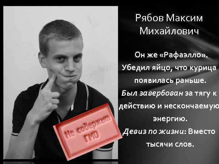 Рябов Максим Михайлович Он же «Рафаэлло» . Убедил яйцо, что курица появилась раньше. Был