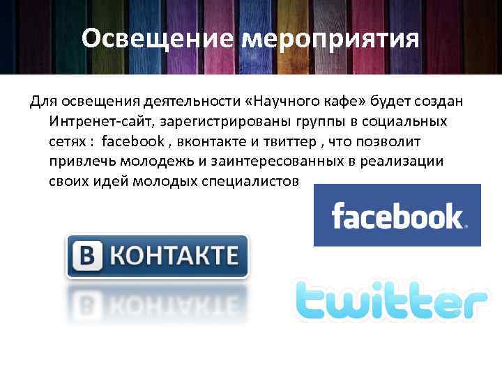 Освещение мероприятия Для освещения деятельности «Научного кафе» будет создан Интренет-сайт, зарегистрированы группы в социальных