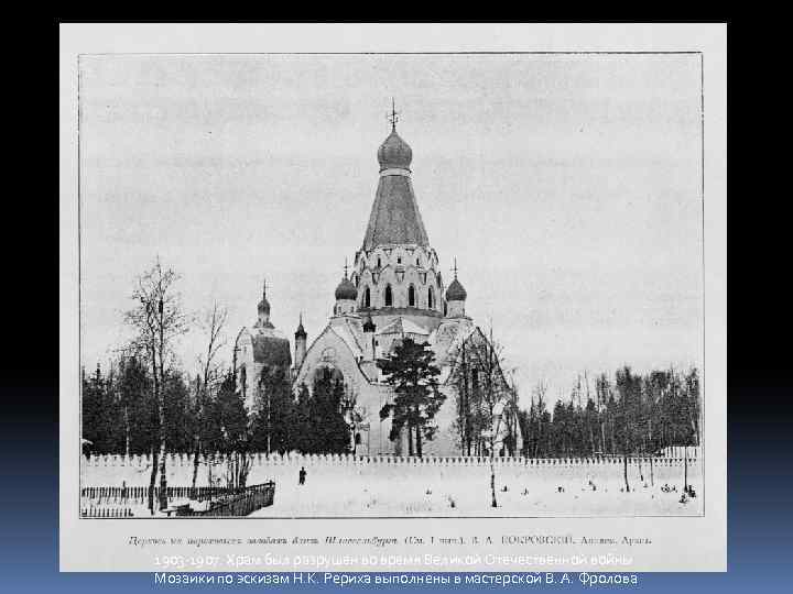 1903 -1907. Храм был разрушен во время Великой Отечественной войны Мозаики по эскизам Н.