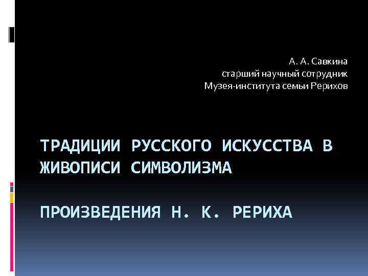 А. А. Савкина старший научный сотрудник Музея-института семьи Рерихов ТРАДИЦИИ РУССКОГО ИСКУССТВА В ЖИВОПИСИ