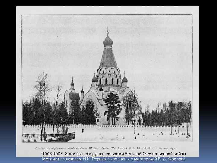 1903 -1907. Храм был разрушен во время Великой Отечественной войны Мозаики по эскизам Н.