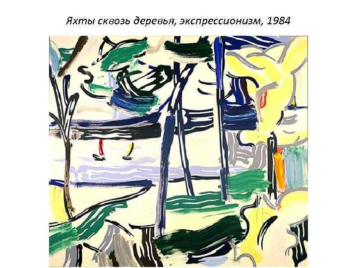 Яхты сквозь деревья, экспрессионизм, 1984 