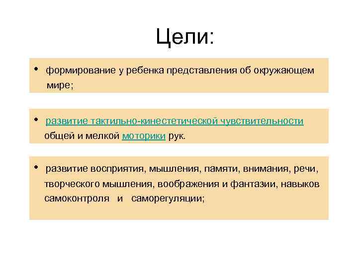 Цели: • формирование у ребенка представления об окружающем мире; • развитие тактильно-кинестетической чувствительности общей