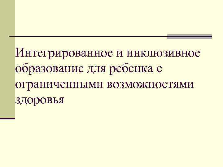 Интегрированное и инклюзивное образование для ребенка с ограниченными возможностями здоровья 