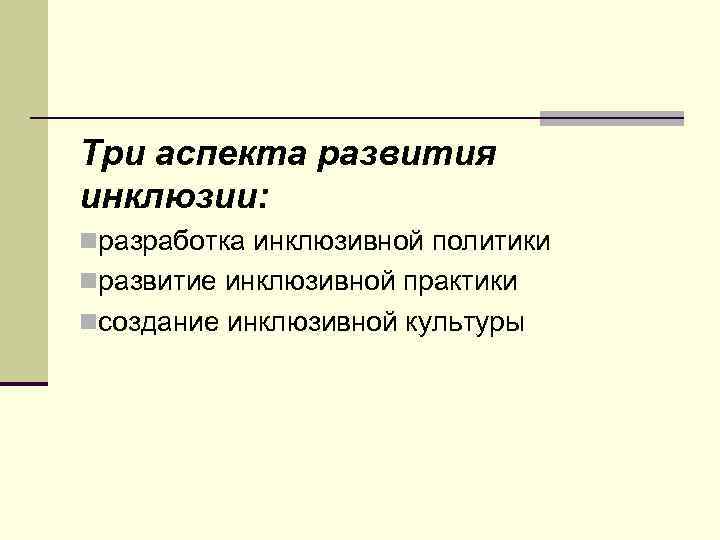 Три аспекта развития инклюзии: nразработка инклюзивной политики nразвитие инклюзивной практики nсоздание инклюзивной культуры 