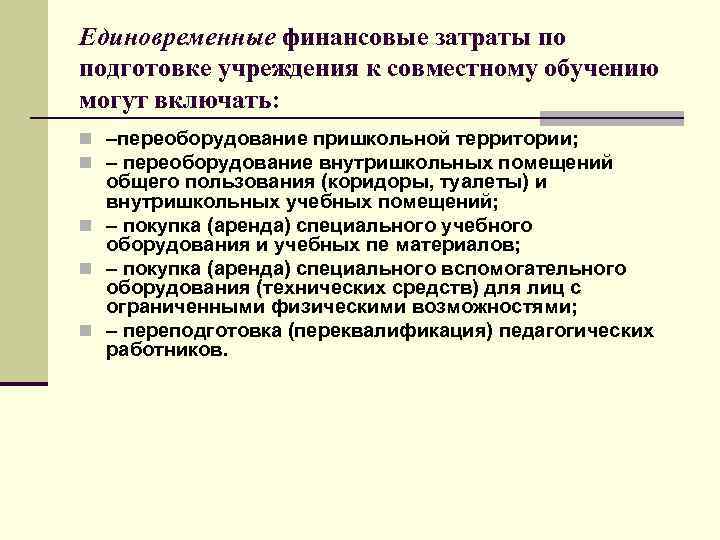 Единовременные финансовые затраты по подготовке учреждения к совместному обучению могут включать: n –переоборудование пришкольной