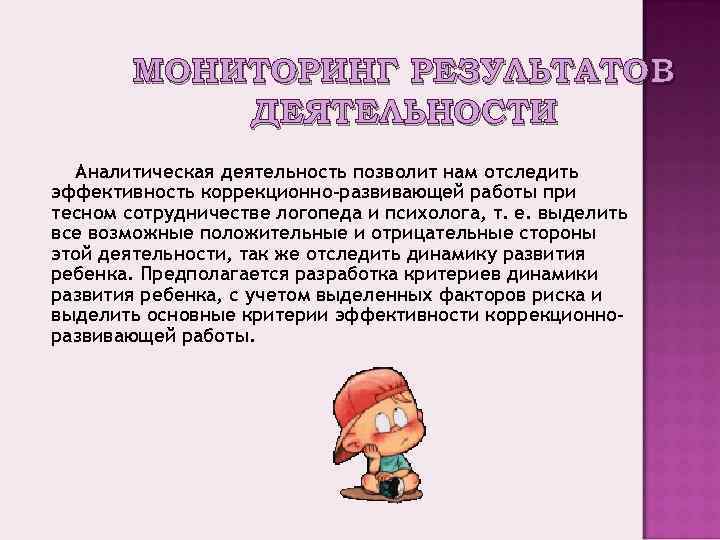 МОНИТОРИНГ РЕЗУЛЬТАТОВ ДЕЯТЕЛЬНОСТИ Аналитическая деятельность позволит нам отследить эффективность коррекционно-развивающей работы при тесном сотрудничестве