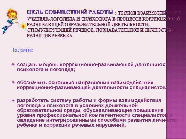 ЦЕЛЬ СОВМЕСТНОЙ РАБОТЫ Задачи: создать модель коррекционно-развивающей деятельности психолога и логопеда; обозначить основные направления