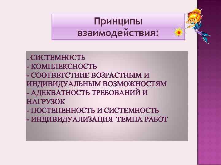 Принципы взаимодействия: СИСТЕМНОСТЬ - КОМПЛЕКСНОСТЬ - СООТВЕТСТВИЕ ВОЗРАСТНЫМ И ИНДИВИДУАЛЬНЫМ ВОЗМОЖНОСТЯМ - АДЕКВАТНОСТЬ ТРЕБОВАНИЙ