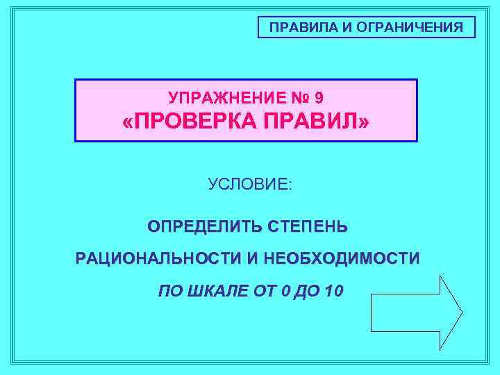 ПРАВИЛА И ОГРАНИЧЕНИЯ УПРАЖНЕНИЕ № 9 «ПРОВЕРКА ПРАВИЛ» УСЛОВИЕ: ОПРЕДЕЛИТЬ СТЕПЕНЬ РАЦИОНАЛЬНОСТИ И НЕОБХОДИМОСТИ