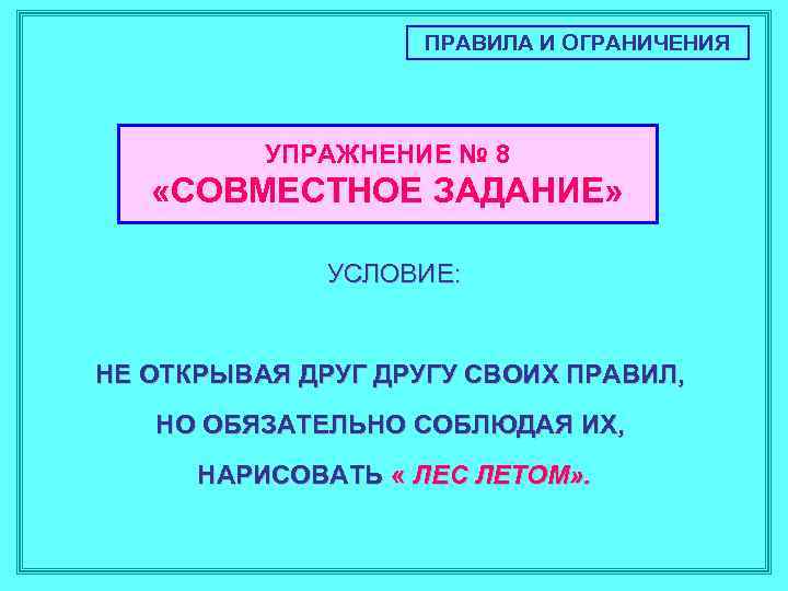 ПРАВИЛА И ОГРАНИЧЕНИЯ УПРАЖНЕНИЕ № 8 «СОВМЕСТНОЕ ЗАДАНИЕ» УСЛОВИЕ: НЕ ОТКРЫВАЯ ДРУГУ СВОИХ ПРАВИЛ,
