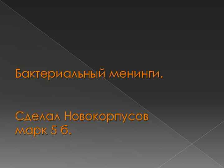 Бактериальный менинги. Сделал Новокорпусов марк 5 б. 