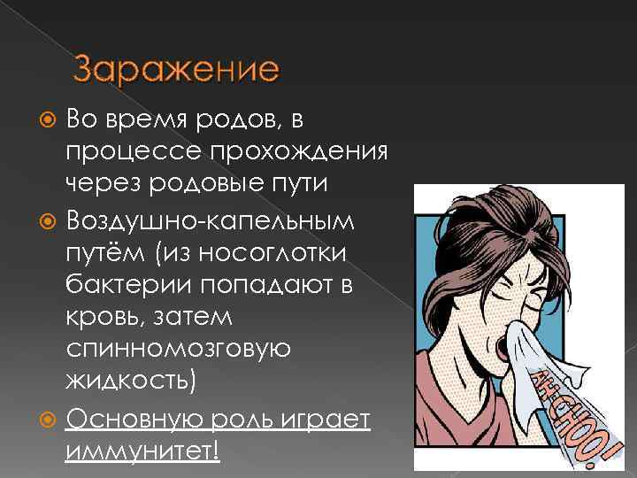 Заражение Во время родов, в процессе прохождения через родовые пути Воздушно-капельным путём (из носоглотки